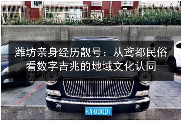 潍坊亲身经历靓号:从鸢都民俗看数字吉兆的地域文化认同 第3张 潍坊亲身经历靓号:从鸢都民俗看数字吉兆的地域文化认同 第3张
