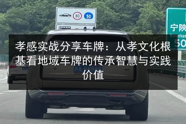 孝感实战分享车牌：从孝文化根基看地域车牌的传承智慧与实践价值 第2张