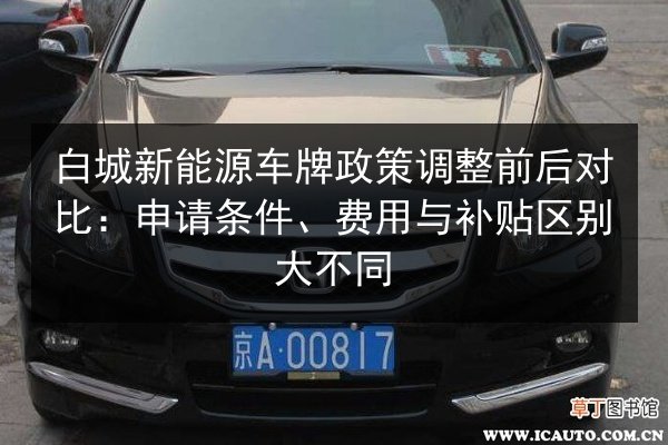 白城新能源车牌政策调整前后对比:申请条件、费用与补贴区别大不同 第2张 白城新能源车牌政策调整前后对比:申请条件、费用与补贴区别大不同 第2张