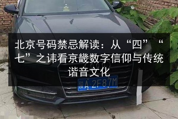 北京号码禁忌解读：从“四”“七”之讳看京畿数字信仰与传统谐音文化