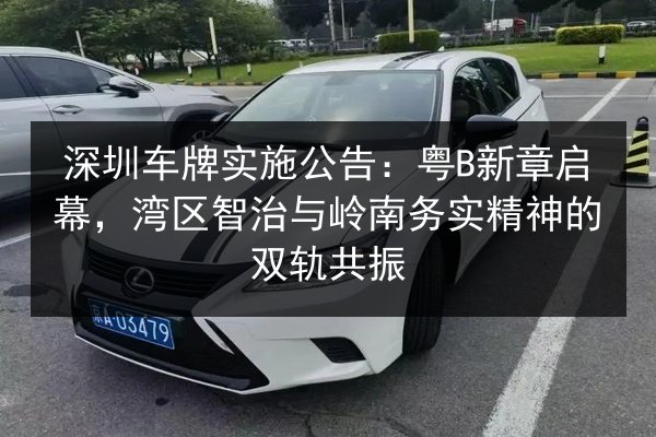 深圳车牌实施公告：粤B新章启幕，湾区智治与岭南务实精神的双轨共振