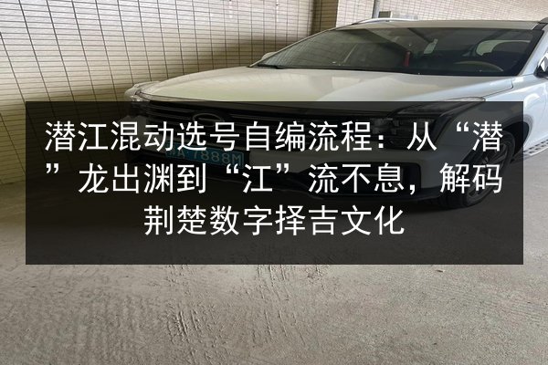 潜江混动选号自编流程:从“潜”龙出渊到“江”流不息,解码荆楚数字择吉文化 第2张 潜江混动选号自编流程:从“潜”龙出渊到“江”流不息,解码荆楚数字择吉文化 第2张