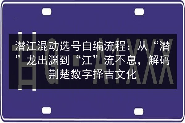 潜江混动选号自编流程:从“潜”龙出渊到“江”流不息,解码荆楚数字择吉文化 第3张 潜江混动选号自编流程:从“潜”龙出渊到“江”流不息,解码荆楚数字择吉文化 第3张