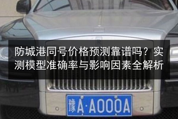 防城港同号价格预测靠谱吗？实测模型准确率与影响因素全解析