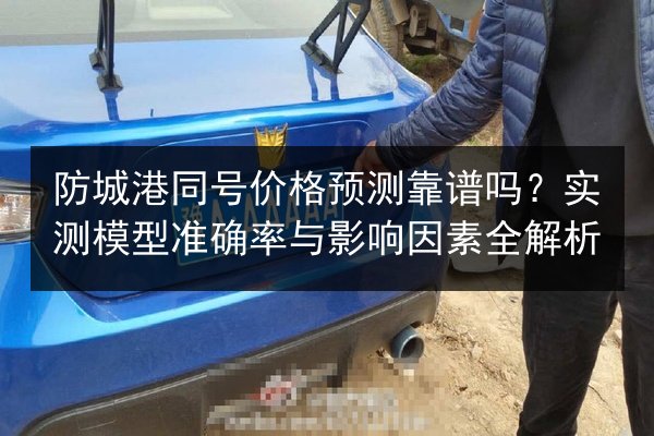 防城港同号价格预测靠谱吗?实测模型准确率与影响因素全解析 第2张 防城港同号价格预测靠谱吗?实测模型准确率与影响因素全解析 第2张