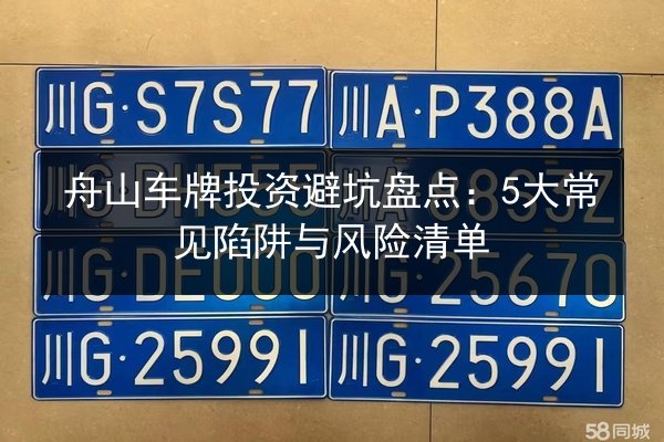 舟山车牌投资避坑盘点:5大常见陷阱与风险清单 第3张 舟山车牌投资避坑盘点:5大常见陷阱与风险清单 第3张