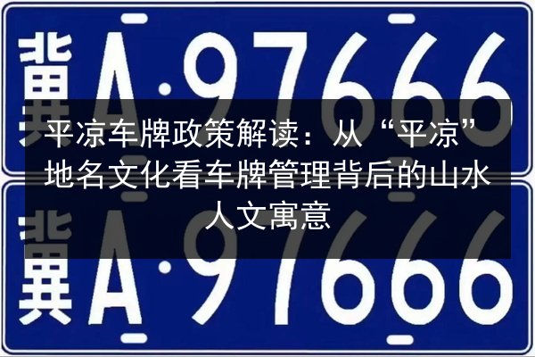 平凉车牌政策解读：从“平凉”地名文化看车牌管理背后的山水人文寓意