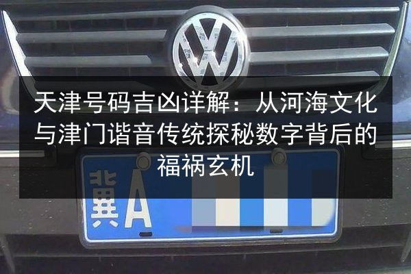 天津号码吉凶详解:从河海文化与津门谐音传统探秘数字背后的福祸玄机 第2张 天津号码吉凶详解:从河海文化与津门谐音传统探秘数字背后的福祸玄机 第2张