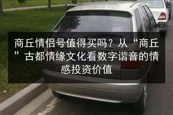 商丘情侣号值得买吗？从“商丘”古都情缘文化看数字谐音的情感投资价值