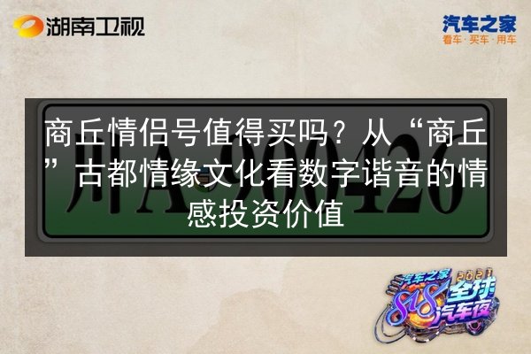 商丘情侣号值得买吗?从“商丘”古都情缘文化看数字谐音的情感投资价值 第2张 商丘情侣号值得买吗?从“商丘”古都情缘文化看数字谐音的情感投资价值 第2张