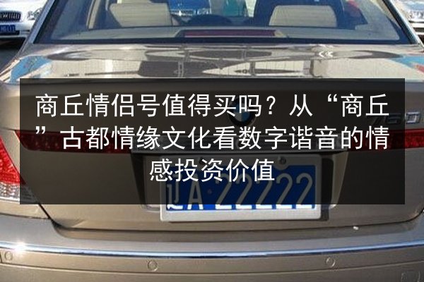 商丘情侣号值得买吗?从“商丘”古都情缘文化看数字谐音的情感投资价值 第3张 商丘情侣号值得买吗?从“商丘”古都情缘文化看数字谐音的情感投资价值 第3张
