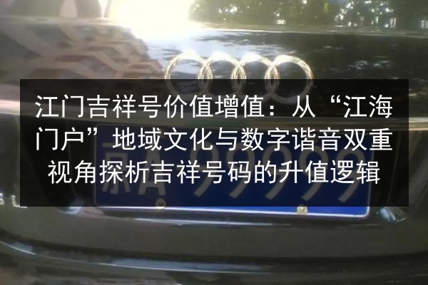 江门吉祥号价值增值：从“江海门户”地域文化与数字谐音双重视角探析吉祥号码的升值逻辑