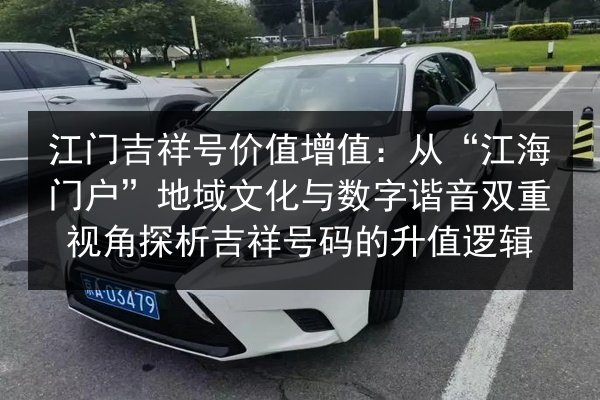 江门吉祥号价值增值：从“江海门户”地域文化与数字谐音双重视角探析吉祥号码的升值逻辑 第3张