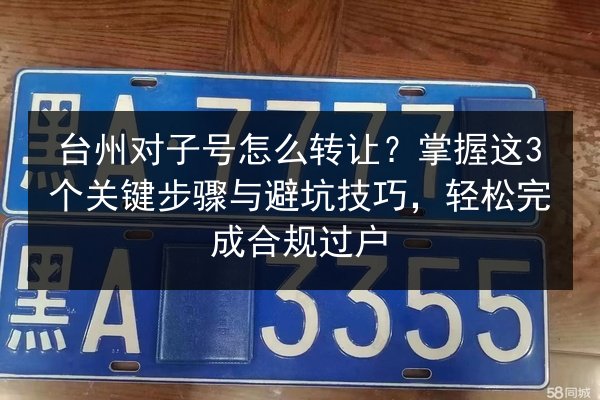 台州对子号怎么转让?掌握这3个关键步骤与避坑技巧,轻松完成合规过户 第2张 台州对子号怎么转让?掌握这3个关键步骤与避坑技巧,轻松完成合规过户 第2张