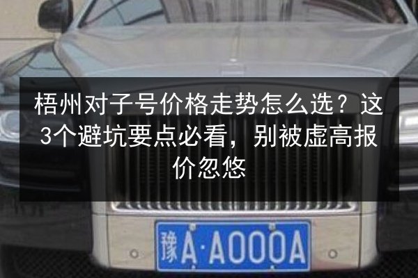 梧州对子号价格走势怎么选？这3个避坑要点必看，别被虚高报价忽悠 第3张