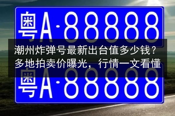 潮州炸弹号最新出台值多少钱?多地拍卖价曝光,行情一文看懂 第3张 潮州炸弹号最新出台值多少钱?多地拍卖价曝光,行情一文看懂 第3张