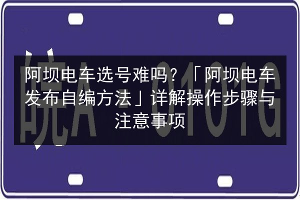 阿坝电车选号难吗？「阿坝电车发布自编方法」详解操作步骤与注意事项 第2张