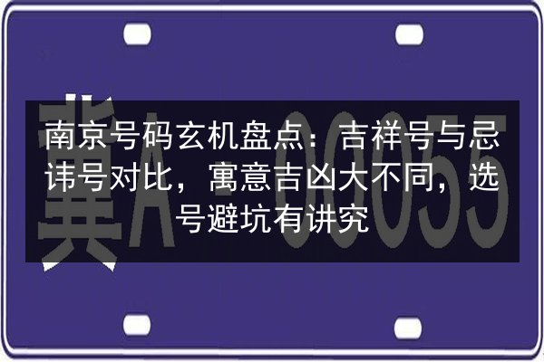南京号码玄机盘点:吉祥号与忌讳号对比,寓意吉凶大不同,选号避坑有讲究 第3张 南京号码玄机盘点:吉祥号与忌讳号对比,寓意吉凶大不同,选号避坑有讲究 第3张