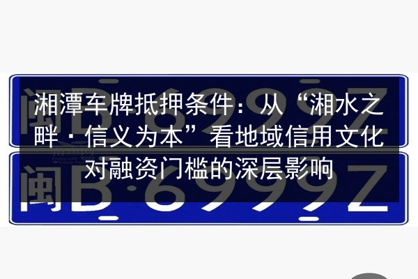 湘潭车牌抵押条件：从“湘水之畔·信义为本”看地域信用文化对融资门槛的深层影响