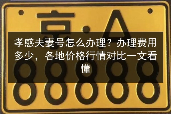 孝感夫妻号怎么办理？办理费用多少，各地价格行情对比一文看懂