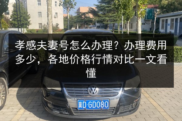孝感夫妻号怎么办理？办理费用多少，各地价格行情对比一文看懂 第2张