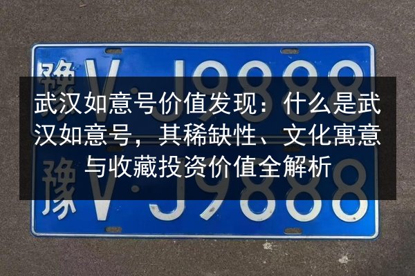 武汉如意号价值发现:什么是武汉如意号,其稀缺性、文化寓意与收藏投资价值全解析 第2张 武汉如意号价值发现:什么是武汉如意号,其稀缺性、文化寓意与收藏投资价值全解析 第2张