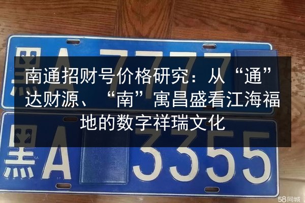 南通招财号价格研究:从“通”达财源、“南”寓昌盛看江海福地的数字祥瑞文化 第3张 南通招财号价格研究:从“通”达财源、“南”寓昌盛看江海福地的数字祥瑞文化 第3张