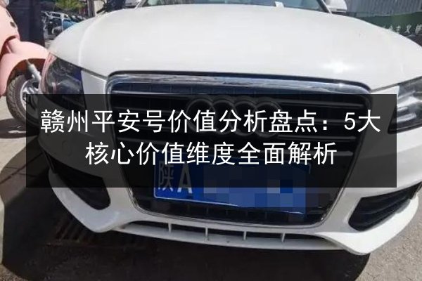 赣州平安号价值分析盘点：5大核心价值维度全面解析