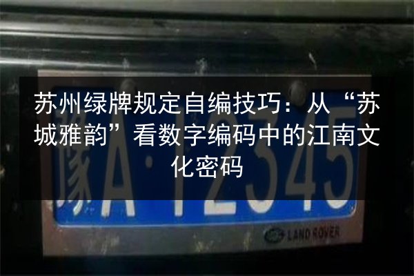 苏州绿牌规定自编技巧：从“苏城雅韵”看数字编码中的江南文化密码