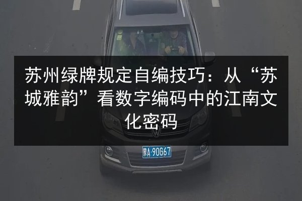 苏州绿牌规定自编技巧:从“苏城雅韵”看数字编码中的江南文化密码 第2张 苏州绿牌规定自编技巧:从“苏城雅韵”看数字编码中的江南文化密码 第2张