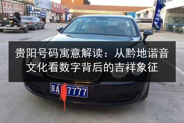 贵阳号码寓意解读：从黔地谐音文化看数字背后的吉祥象征 第1张