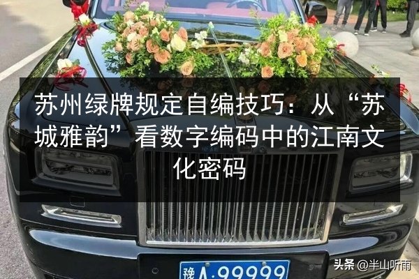 苏州绿牌规定自编技巧:从“苏城雅韵”看数字编码中的江南文化密码 第3张 苏州绿牌规定自编技巧:从“苏城雅韵”看数字编码中的江南文化密码 第3张