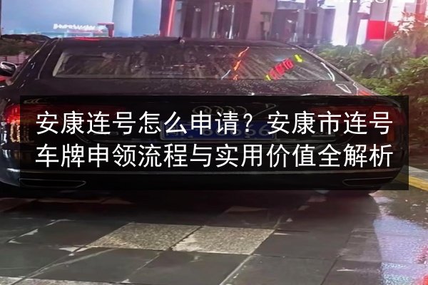 安康连号怎么申请?安康市连号车牌申领流程与实用价值全解析 第2张 安康连号怎么申请?安康市连号车牌申领流程与实用价值全解析 第2张