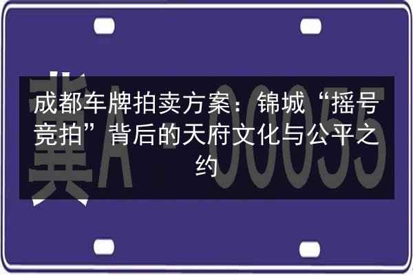 成都车牌拍卖方案:锦城“摇号竞拍”背后的天府文化与公平之约 第3张 成都车牌拍卖方案:锦城“摇号竞拍”背后的天府文化与公平之约 第3张