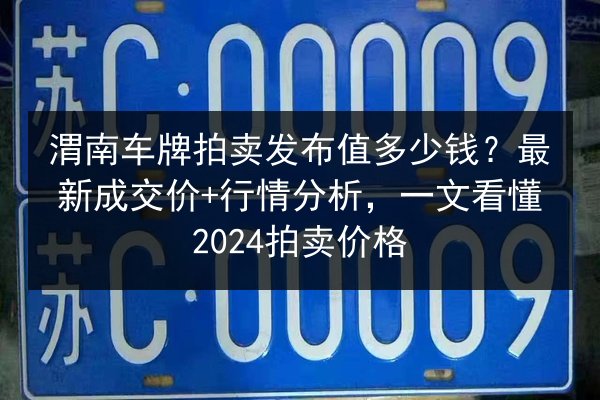 渭南车牌拍卖发布值多少钱？最新成交价+行情分析，一文看懂2024拍卖价格