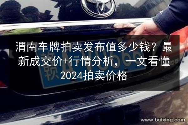 渭南车牌拍卖发布值多少钱?最新成交价+行情分析,一文看懂2024拍卖价格 第2张 渭南车牌拍卖发布值多少钱?最新成交价+行情分析,一文看懂2024拍卖价格 第2张