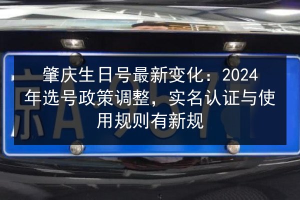 肇庆生日号最新变化：2024年选号政策调整，实名认证与使用规则有新规