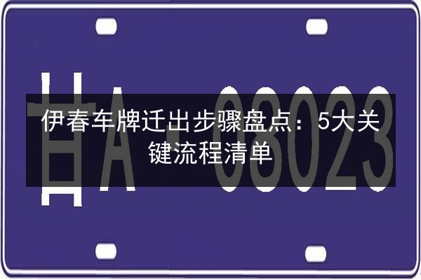 伊春车牌迁出步骤盘点:5大关键流程清单 第2张 伊春车牌迁出步骤盘点:5大关键流程清单 第2张