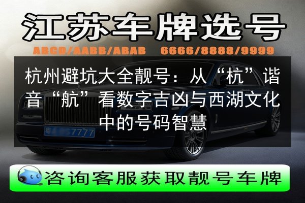 杭州避坑大全靓号：从“杭”谐音“航”看数字吉凶与西湖文化中的号码智慧