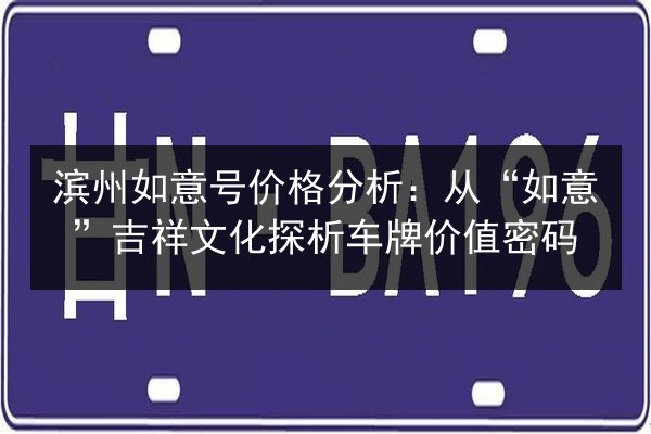 滨州如意号价格分析：从“如意”吉祥文化探析车牌价值密码