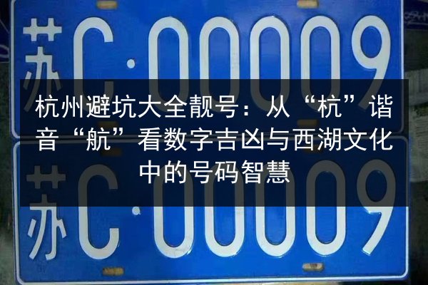 杭州避坑大全靓号:从“杭”谐音“航”看数字吉凶与西湖文化中的号码智慧 第2张 杭州避坑大全靓号:从“杭”谐音“航”看数字吉凶与西湖文化中的号码智慧 第2张