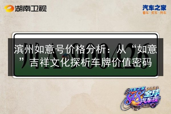 滨州如意号价格分析:从“如意”吉祥文化探析车牌价值密码 第2张 滨州如意号价格分析:从“如意”吉祥文化探析车牌价值密码 第2张