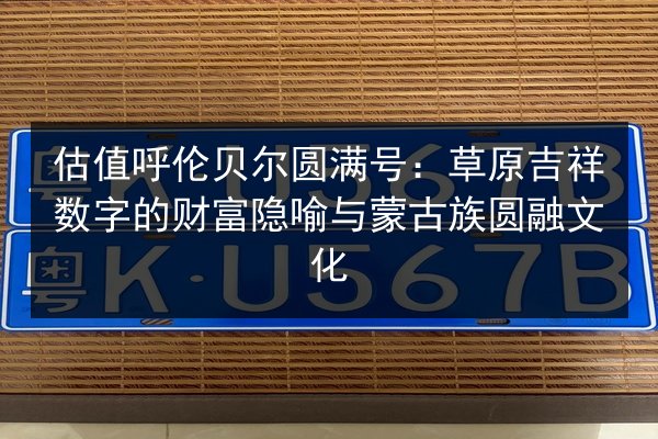 估值呼伦贝尔圆满号：草原吉祥数字的财富隐喻与蒙古族圆融文化