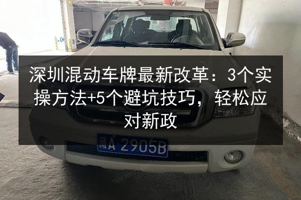 深圳混动车牌最新改革：3个实操方法+5个避坑技巧，轻松应对新政 第3张