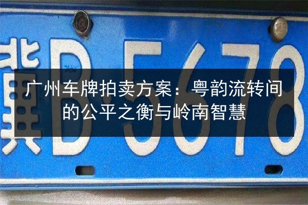 广州车牌拍卖方案：粤韵流转间的公平之衡与岭南智慧