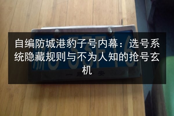 自编防城港豹子号内幕：选号系统隐藏规则与不为人知的抢号玄机 第2张