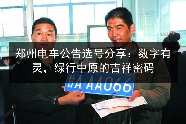 郑州电车公告选号分享：数字有灵，绿行中原的吉祥密码
