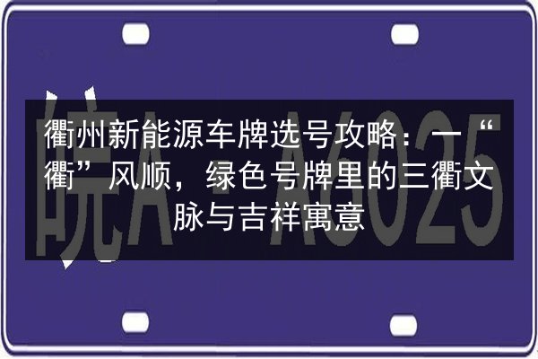 衢州新能源车牌选号攻略：一“衢”风顺，绿色号牌里的三衢文脉与吉祥寓意 第3张