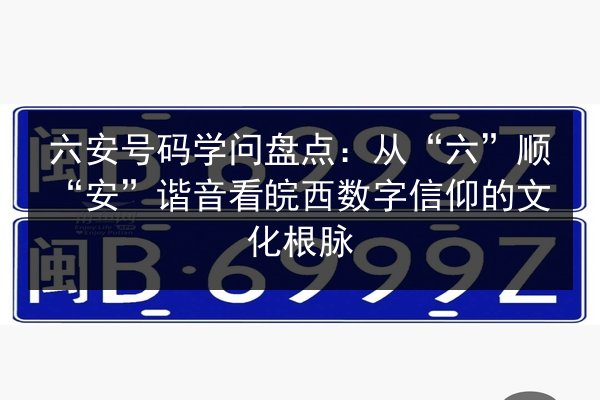 六安号码学问盘点:从“六”顺“安”谐音看皖西数字信仰的文化根脉 第3张 六安号码学问盘点:从“六”顺“安”谐音看皖西数字信仰的文化根脉 第3张