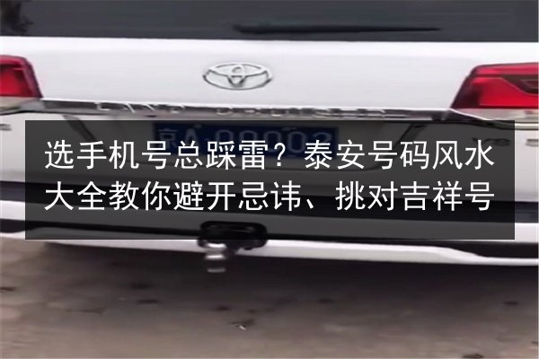 选手机号总踩雷？泰安号码风水大全教你避开忌讳、挑对吉祥号